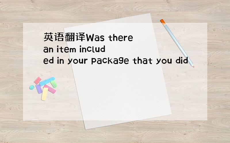 英语翻译Was there an item included in your package that you did