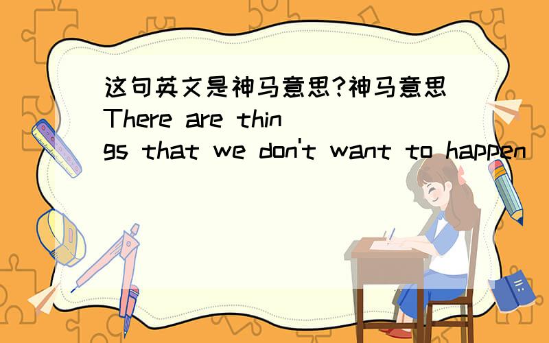 这句英文是神马意思?神马意思There are things that we don't want to happen