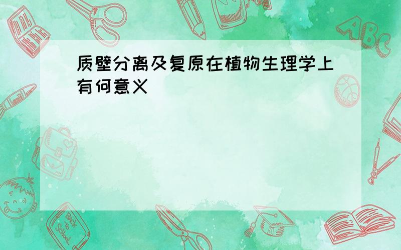 质壁分离及复原在植物生理学上有何意义