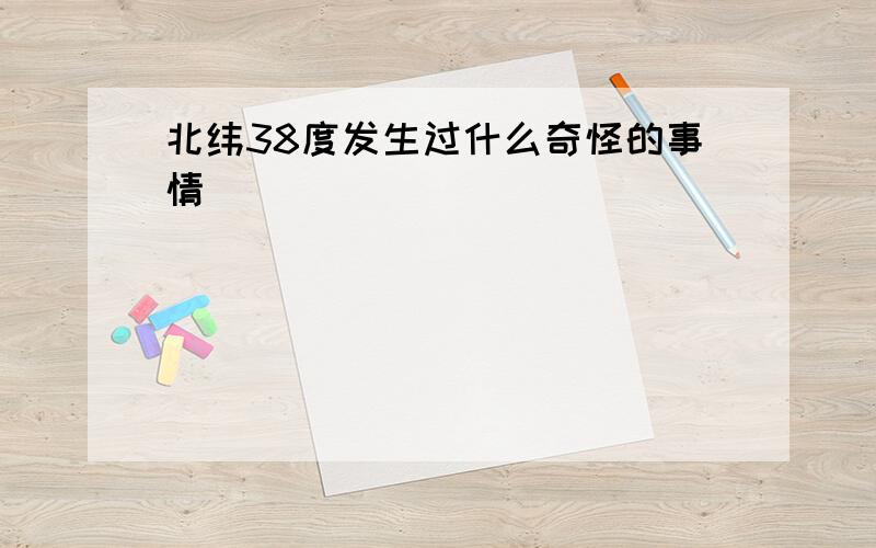 北纬38度发生过什么奇怪的事情