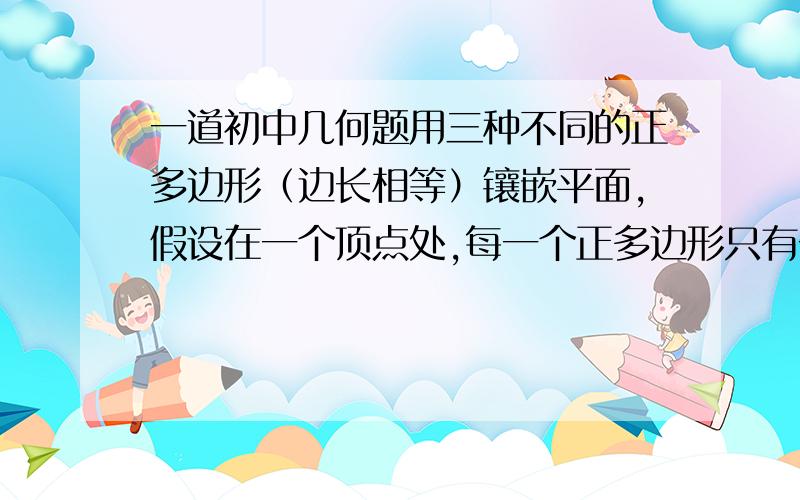 一道初中几何题用三种不同的正多边形（边长相等）镶嵌平面,假设在一个顶点处,每一个正多边形只有一个,正多边形的边数分别是n