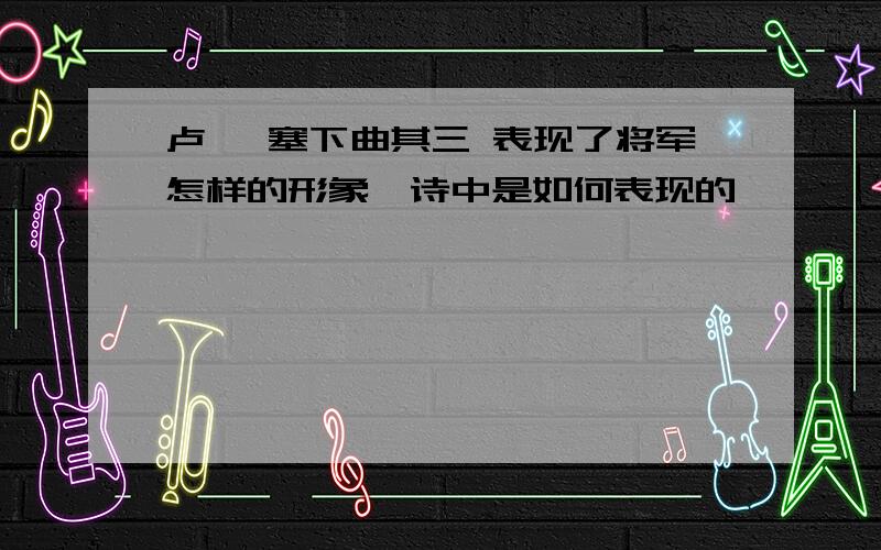 卢纶 塞下曲其三 表现了将军怎样的形象,诗中是如何表现的