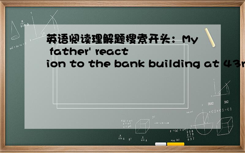 英语阅读理解题搜索开头：My father' reaction to the bank building at 43rd