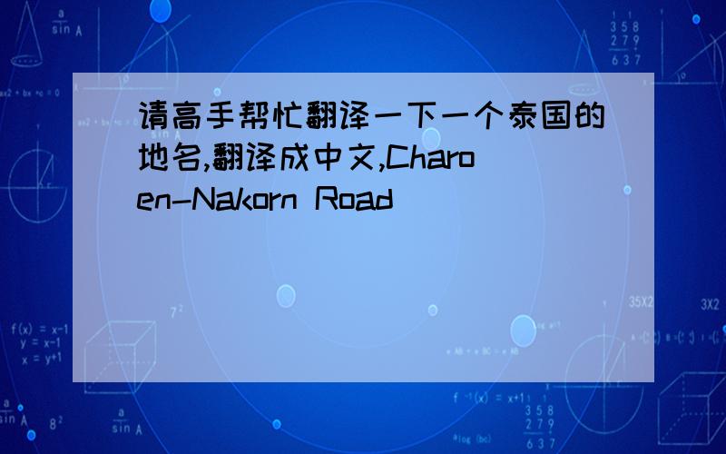 请高手帮忙翻译一下一个泰国的地名,翻译成中文,Charoen-Nakorn Road