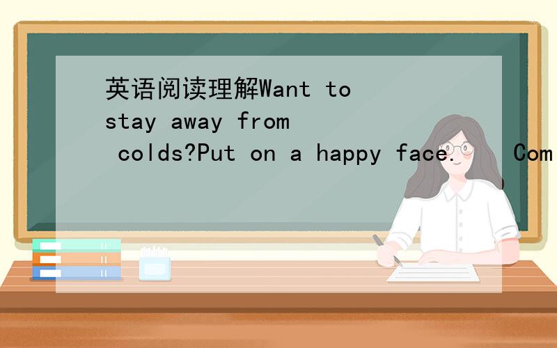 英语阅读理解Want to stay away from colds?Put on a happy face.　　Com