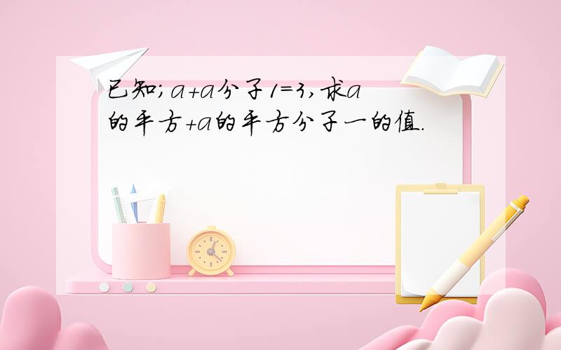 已知;a+a分子1=3,求a的平方+a的平方分子一的值.