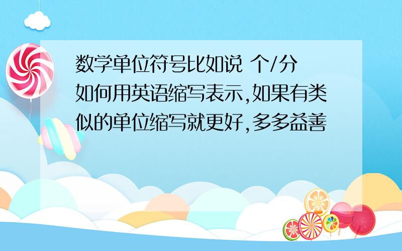 数学单位符号比如说 个/分 如何用英语缩写表示,如果有类似的单位缩写就更好,多多益善