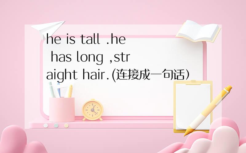 he is tall .he has long ,straight hair.(连接成一句话）