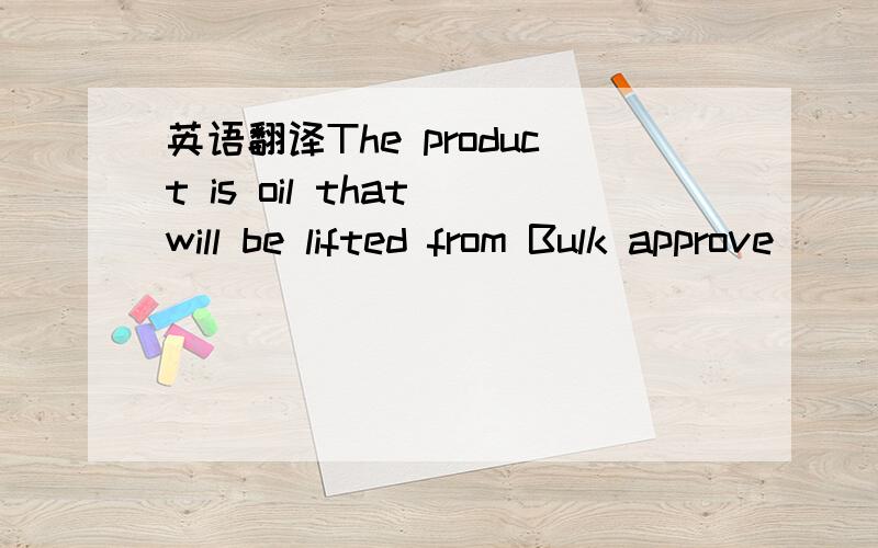 英语翻译The product is oil that will be lifted from Bulk approve