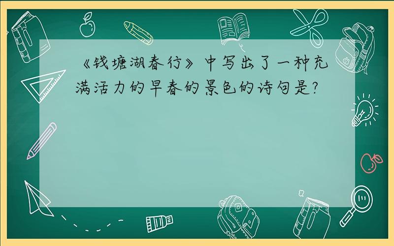 《钱塘湖春行》中写出了一种充满活力的早春的景色的诗句是?