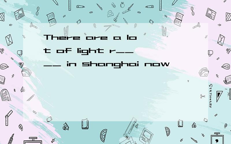 There are a lot of light r____ in shanghai now