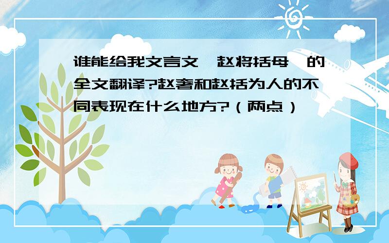 谁能给我文言文《赵将括母》的全文翻译?赵奢和赵括为人的不同表现在什么地方?（两点）