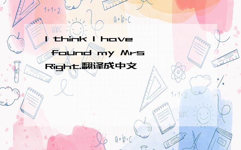 I think I have found my Mrs Right.翻译成中文