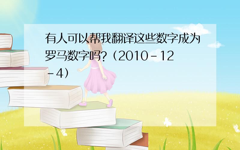 有人可以帮我翻译这些数字成为罗马数字吗?（2010-12-4）