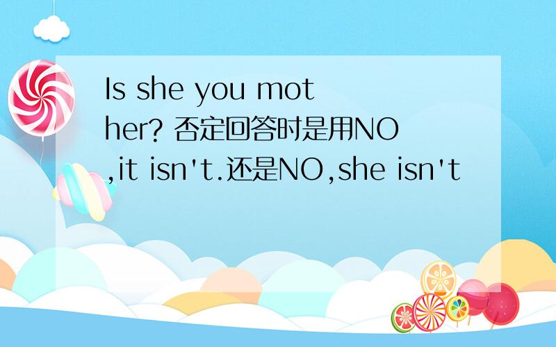 Is she you mother? 否定回答时是用NO,it isn't.还是NO,she isn't