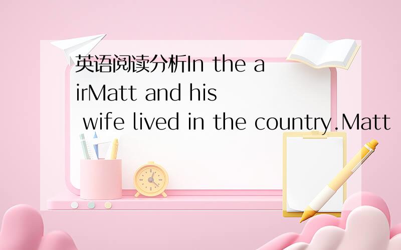 英语阅读分析In the airMatt and his wife lived in the country.Matt