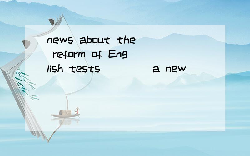 news about the reform of English tests ____a new