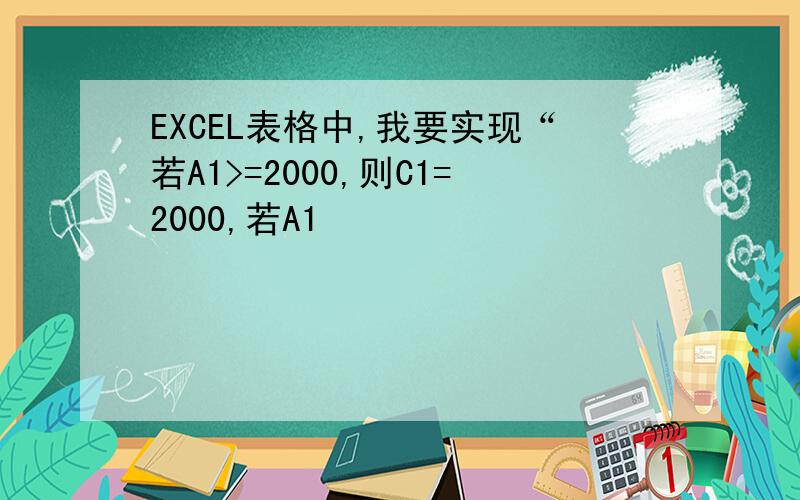 EXCEL表格中,我要实现“若A1>=2000,则C1=2000,若A1