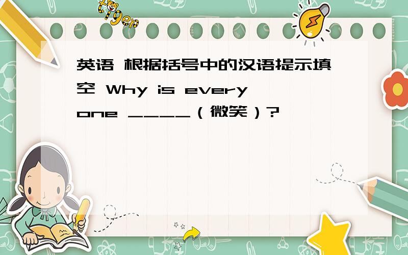 英语 根据括号中的汉语提示填空 Why is everyone ____（微笑）?