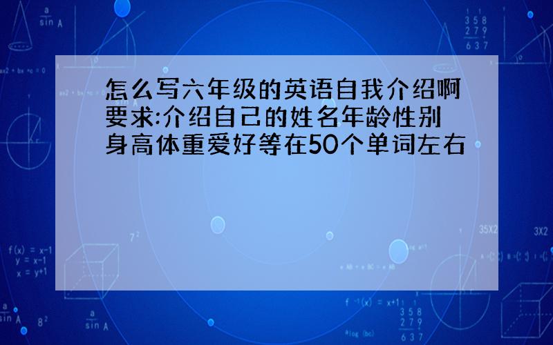 怎么写六年级的英语自我介绍啊要求:介绍自己的姓名年龄性别身高体重爱好等在50个单词左右