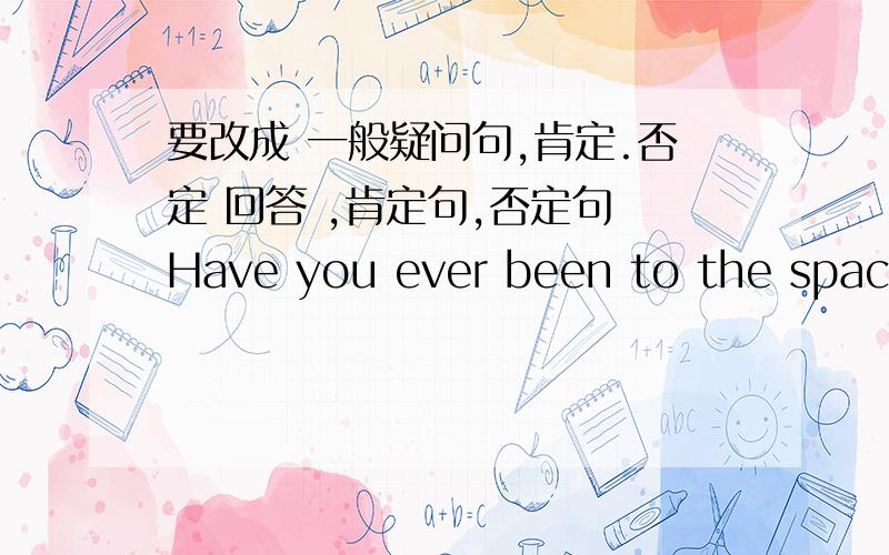 要改成 一般疑问句,肯定.否定 回答 ,肯定句,否定句 Have you ever been to the space