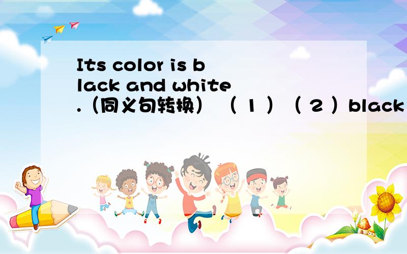 Its color is black and white.（同义句转换） （ 1 ）（ 2 ）black and whi