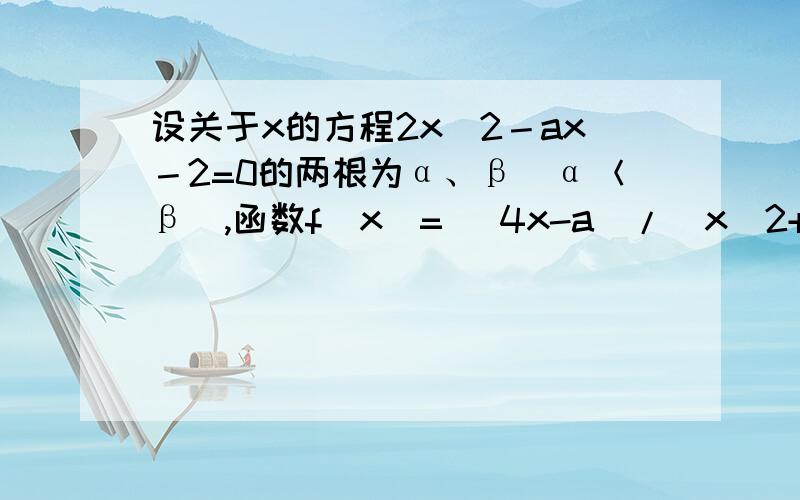 设关于x的方程2x^2－ax－2=0的两根为α、β(α＜β),函数f(x)= (4x-a)/(x^2+1)