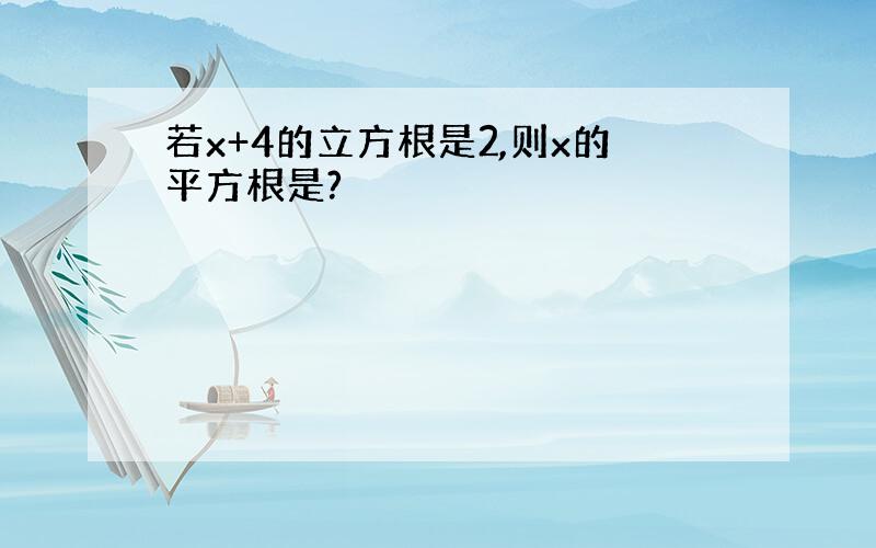 若x+4的立方根是2,则x的平方根是?