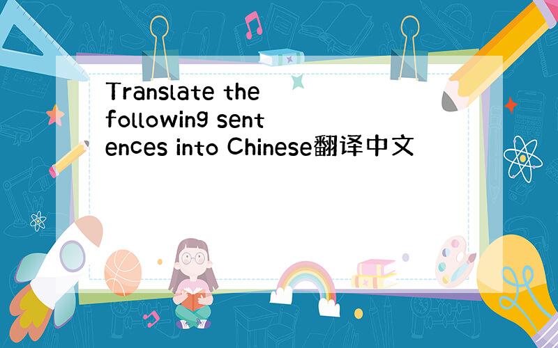 Translate the following sentences into Chinese翻译中文