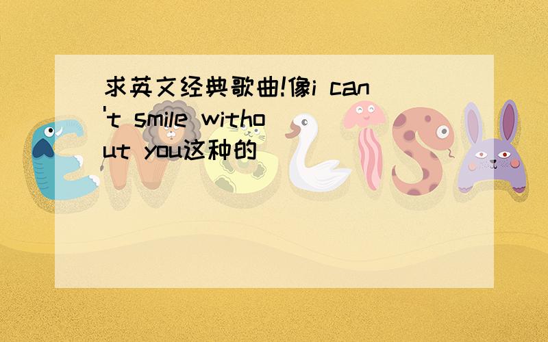 求英文经典歌曲!像i can't smile without you这种的