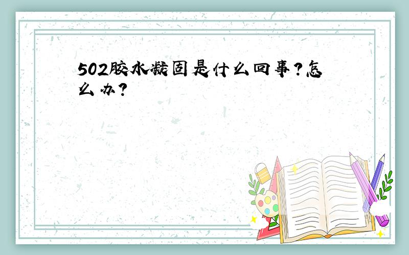 502胶水凝固是什么回事?怎么办?