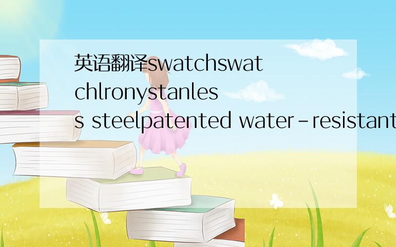 英语翻译swatchswatchlronystanless steelpatented water-resistantf