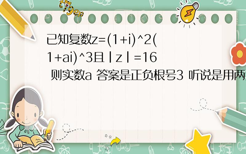 已知复数z=(1+i)^2(1+ai)^3且|z|=16 则实数a 答案是正负根号3 听说是用两边取模方法