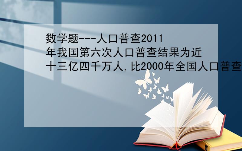 数学题---人口普查2011年我国第六次人口普查结果为近十三亿四千万人,比2000年全国人口普查人数增长了约5.84%.