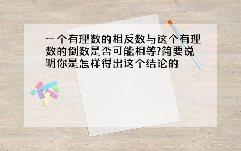 一个有理数的相反数与这个有理数的倒数是否可能相等?简要说明你是怎样得出这个结论的