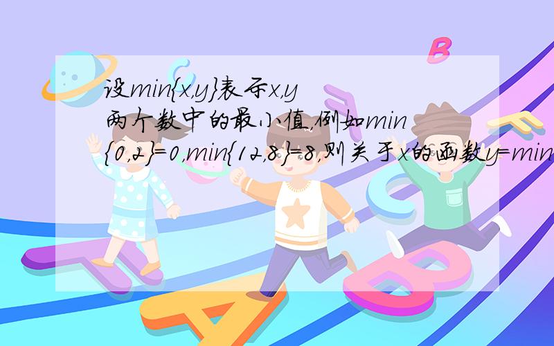 设min{x，y}表示x，y两个数中的最小值，例如min{0，2}=0，min{12，8}=8，则关于x的函数y=min