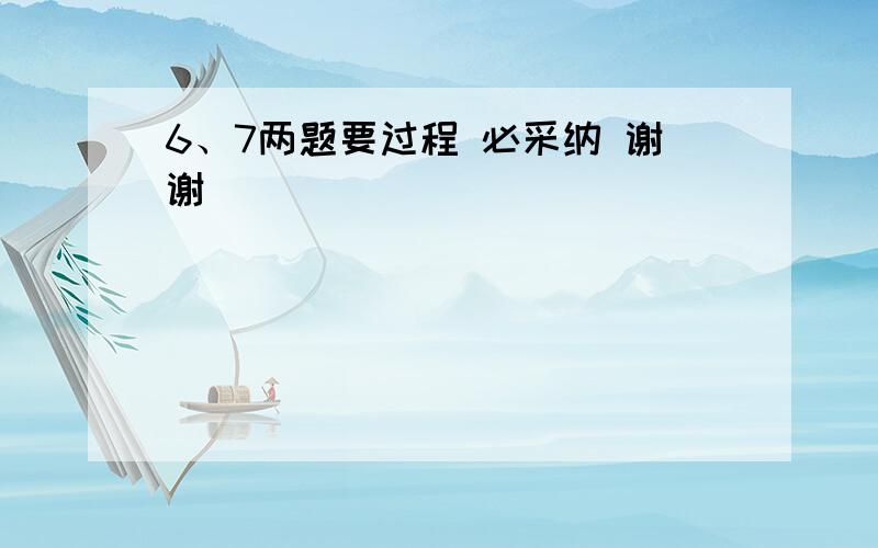 6、7两题要过程 必采纳 谢谢