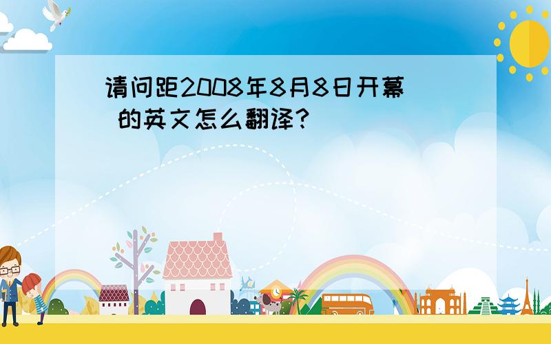 请问距2008年8月8日开幕 的英文怎么翻译?