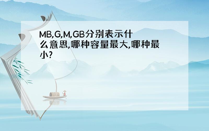 MB,G,M,GB分别表示什么意思,哪种容量最大,哪种最小?