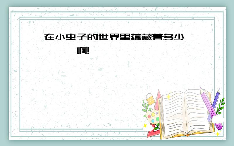 在小虫子的世界里蕴藏着多少————啊!