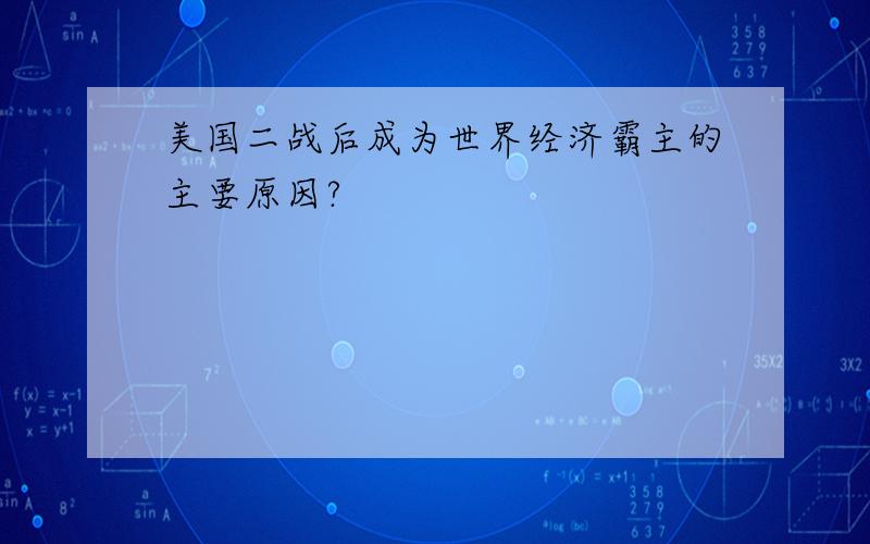 美国二战后成为世界经济霸主的主要原因?