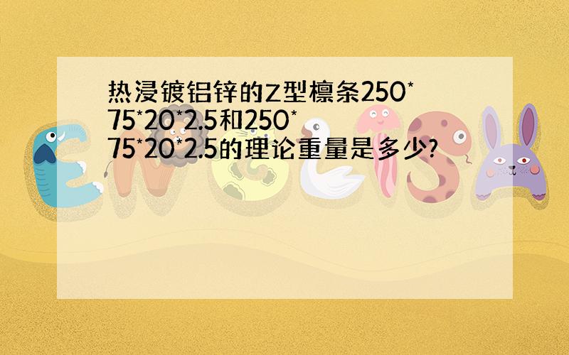 热浸镀铝锌的Z型檩条250*75*20*2.5和250*75*20*2.5的理论重量是多少?