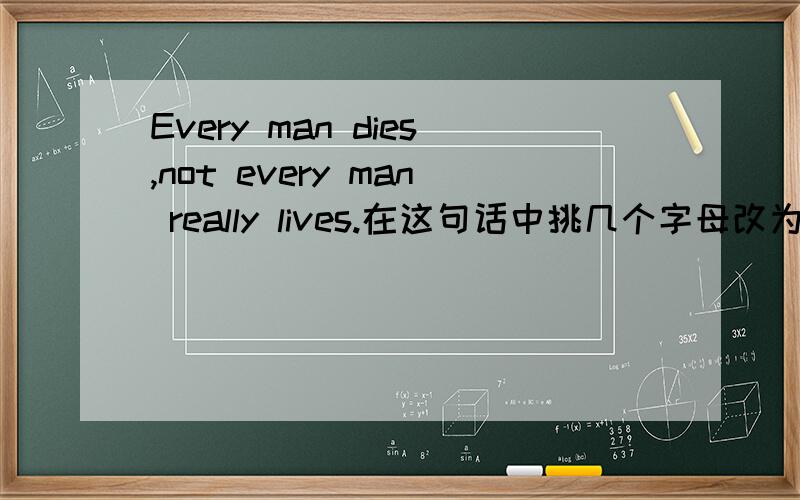 Every man dies,not every man really lives.在这句话中挑几个字母改为大写