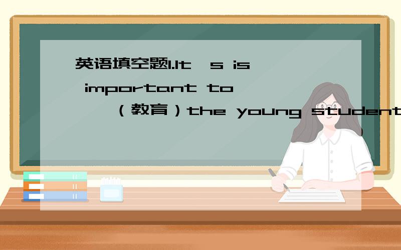 英语填空题1.It's is important to ——（教育）the young students.2.The d