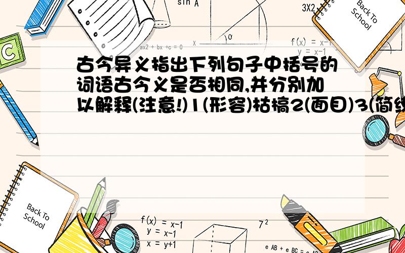 古今异义指出下列句子中括号的词语古今义是否相同,并分别加以解释(注意!)1(形容)枯槁2(面目)3(简练)以为揣摩4期年