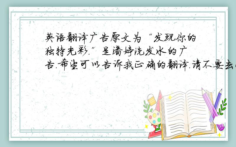 英语翻译广告原文为“发现你的独特光彩.”是潘婷洗发水的广告.希望可以告诉我正确的翻译.请不要去小I或者什么在线词典翻译