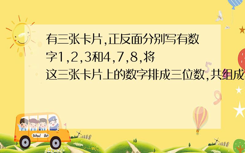 有三张卡片,正反面分别写有数字1,2,3和4,7,8,将这三张卡片上的数字排成三位数,共组成不同的三位数