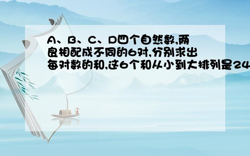 A、B、C、D四个自然数,两良相配成不同的6对,分别求出每对数的和,这6个和从小到大排列是24、26、30、34、38、