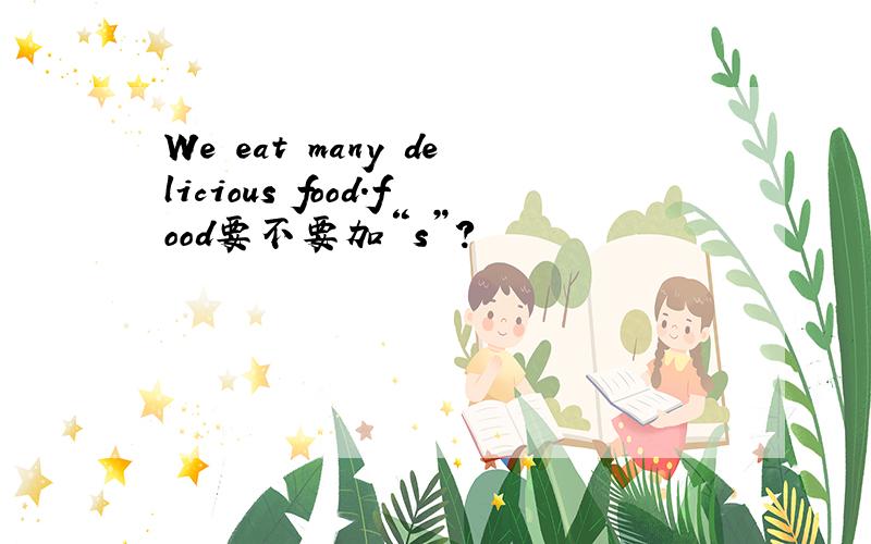 We eat many delicious food.food要不要加“s”?