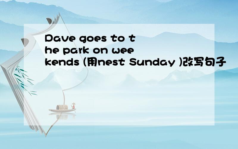 Dave goes to the park on weekends (用nest Sunday )改写句子